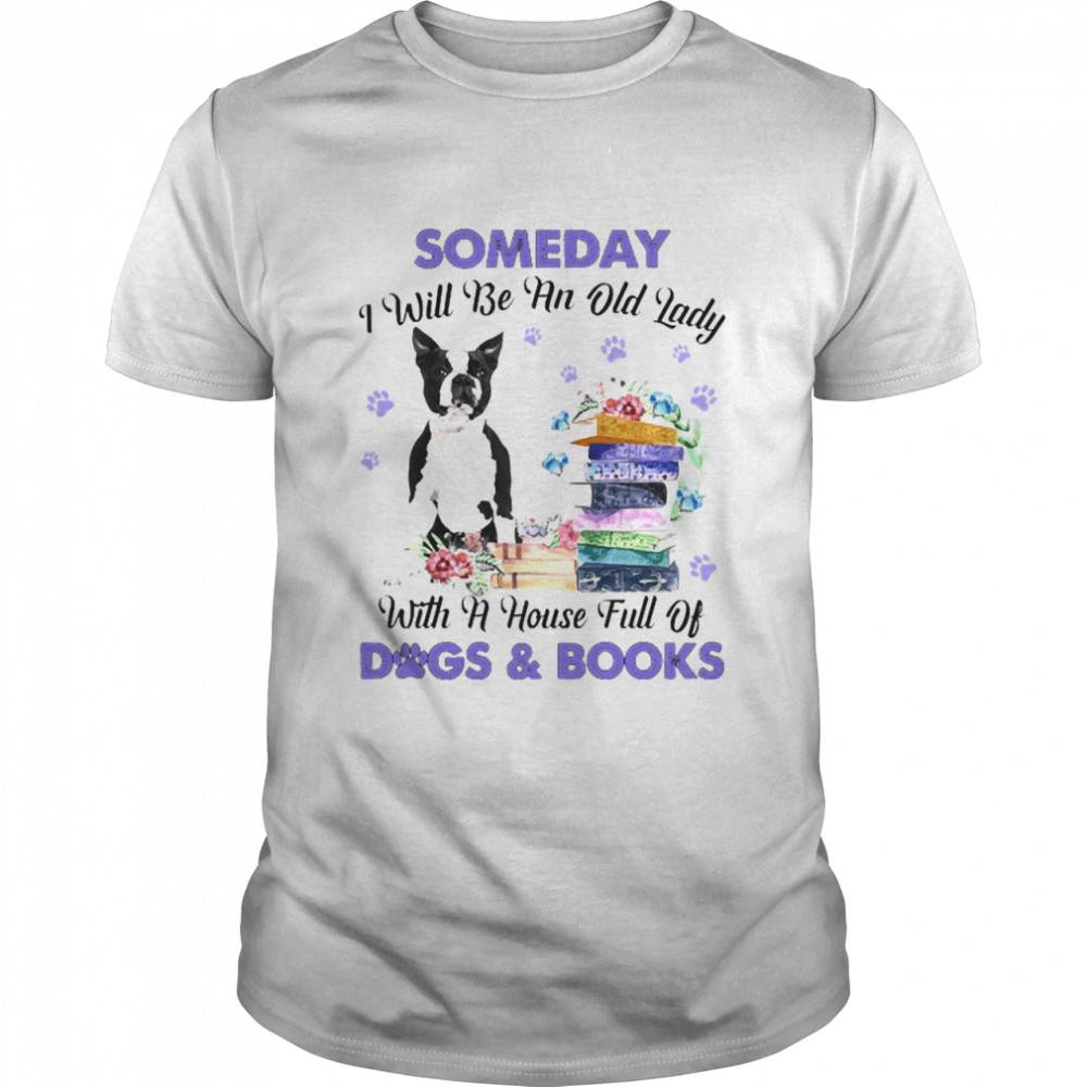 Black Boston Terrier Someday I Will Be And Old Lady With A House Full Of Dogs And Books Shirt
