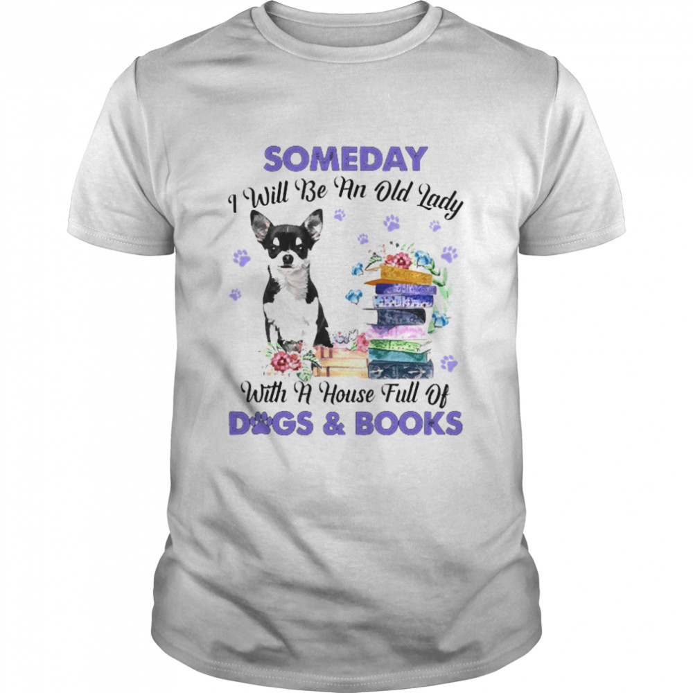 Black Chihuahua Someday I Will Be And Old Lady With A House Full Of Dogs And Books Shirt