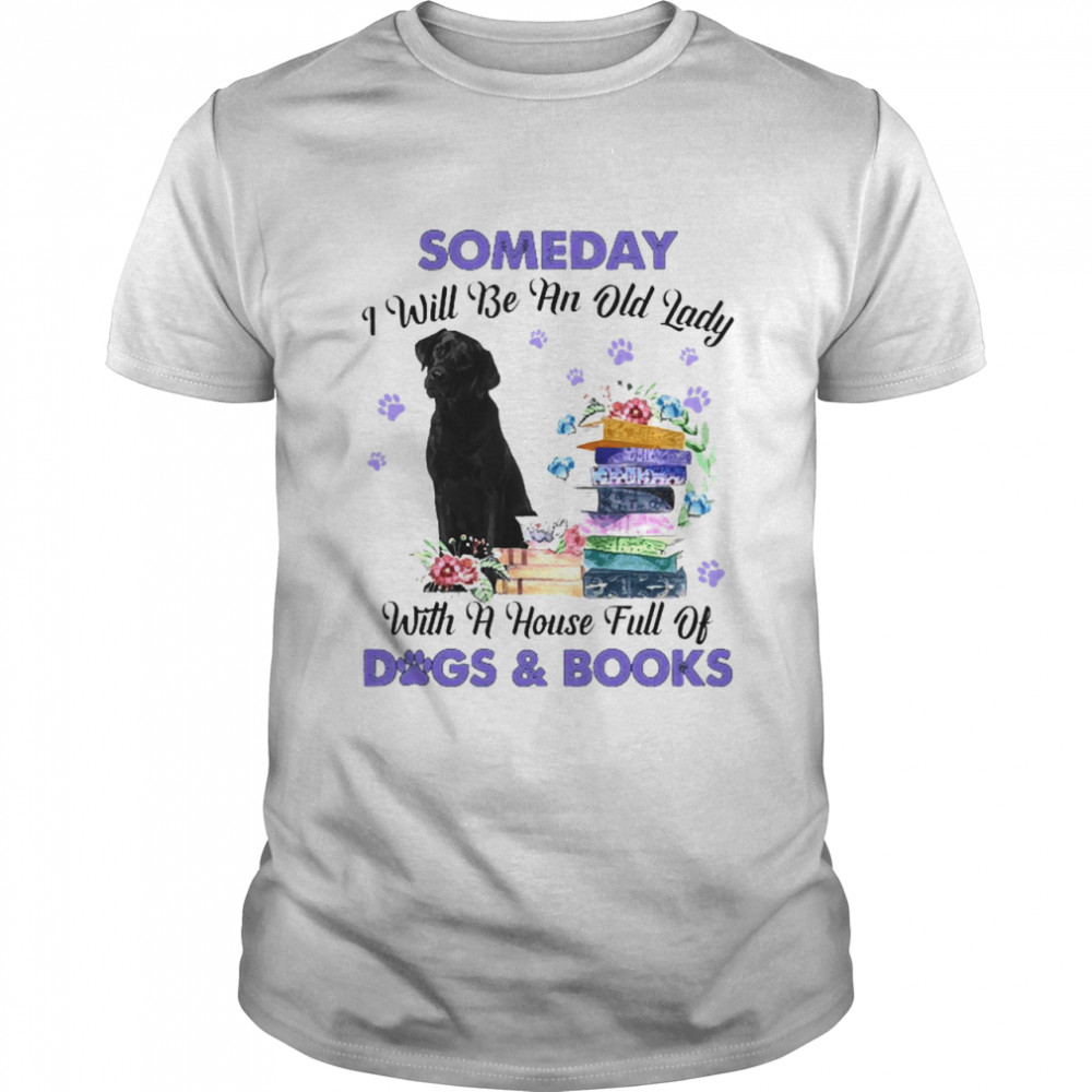 Black Labrador Someday I Will Be And Old Lady With A House Full Of Dogs And Books Shirt