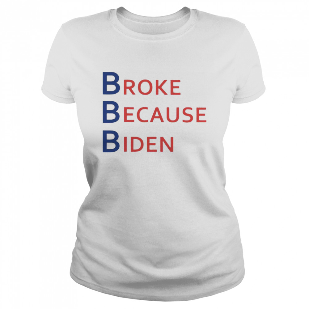 broke Because Biden  Classic Women's T-shirt