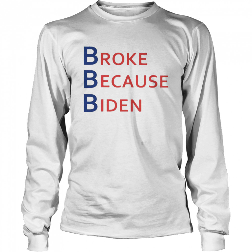 broke Because Biden  Long Sleeved T-shirt