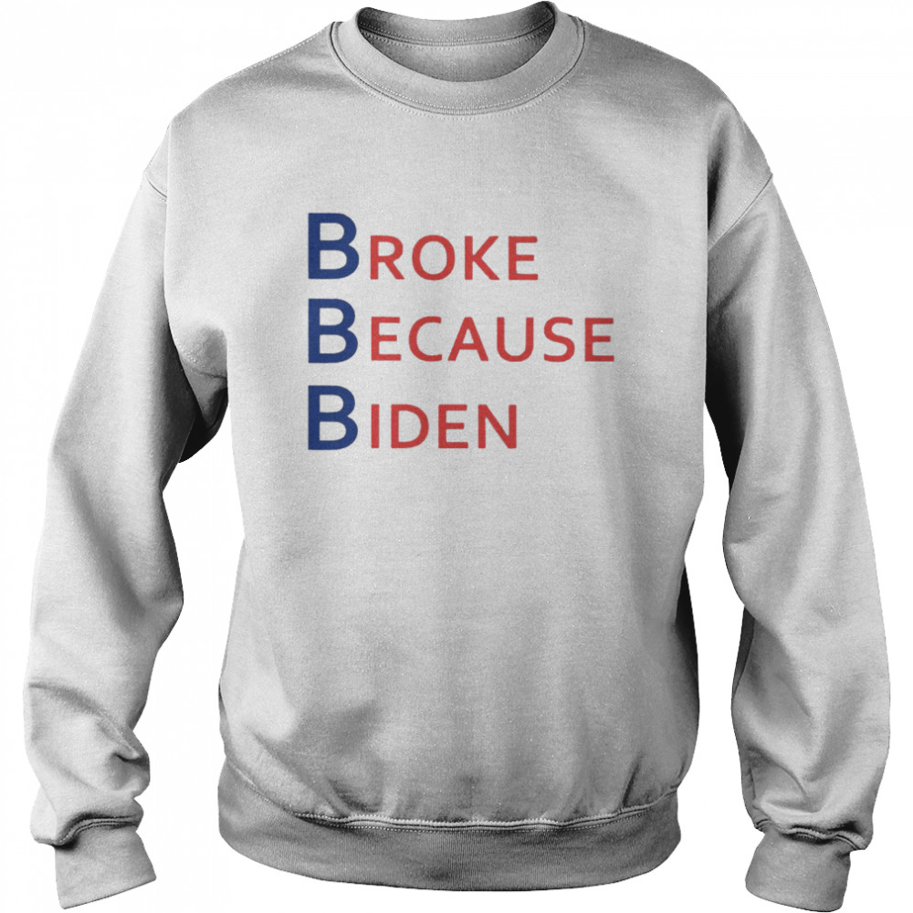 broke Because Biden  Unisex Sweatshirt