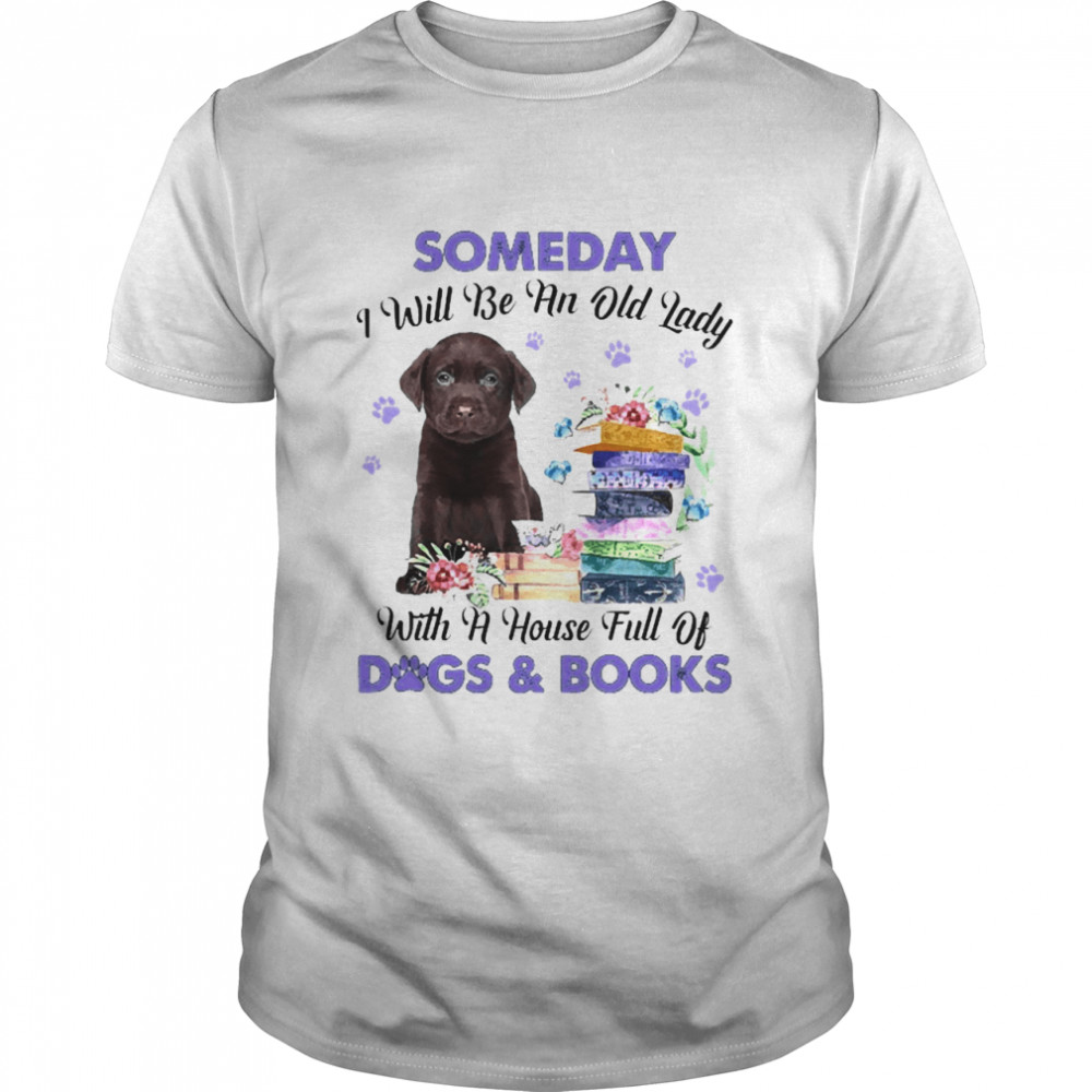 Chocolate Labrador Someday I Will Be And Old Lady With A House Full Of Dogs And Books Shirt