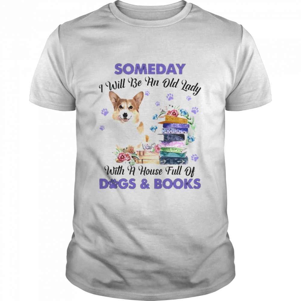 Corgi Dog Someday I Will Be And Old Lady With A House Full Of Dogs And Books Shirt