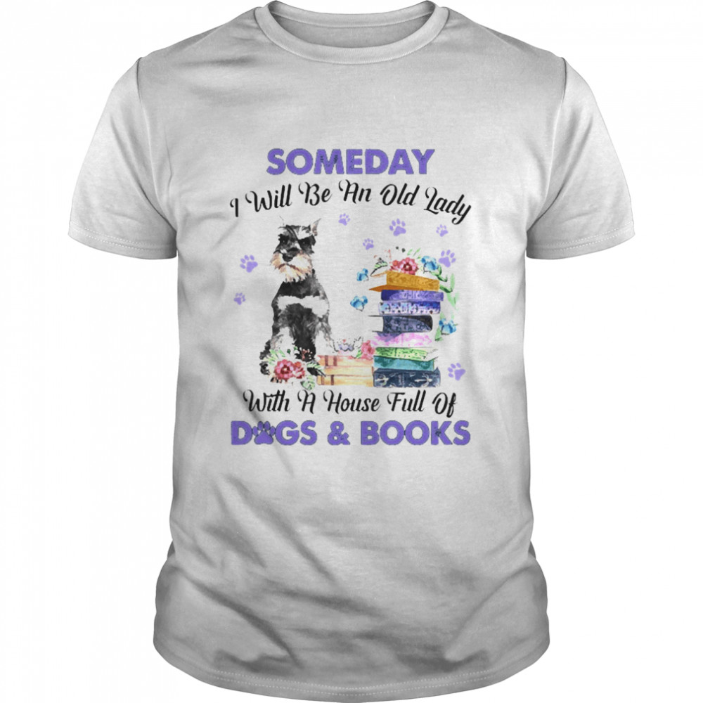 Grey Miniature Schnauzer Someday I Will Be And Old Lady With A House Full Of Dogs And Books Shirt