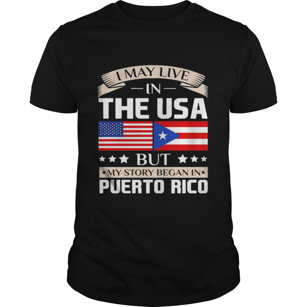 I May Live in USA Story Began in Puerto Rico Flag Shirt