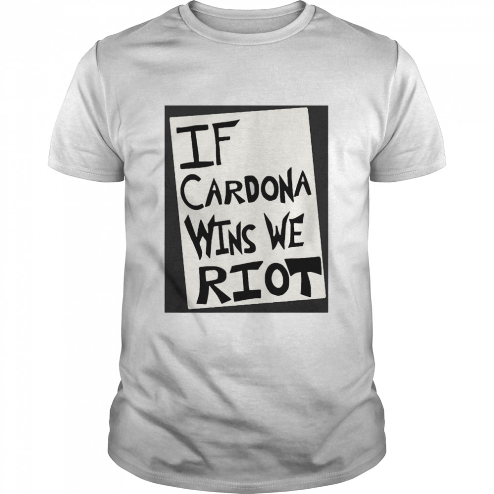 If Cardona Wins We Riot Shirt