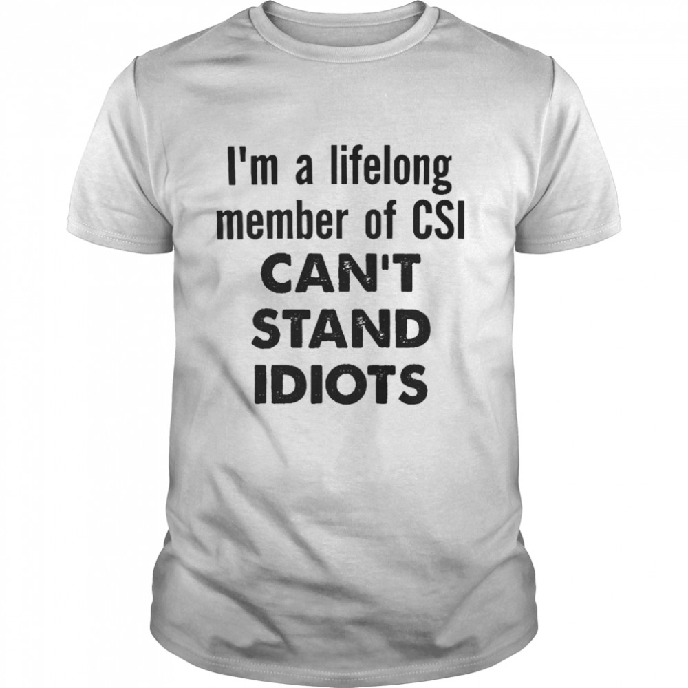 I’m A Lifelong Member Of Csi Can’t Stand Idiots Shirt