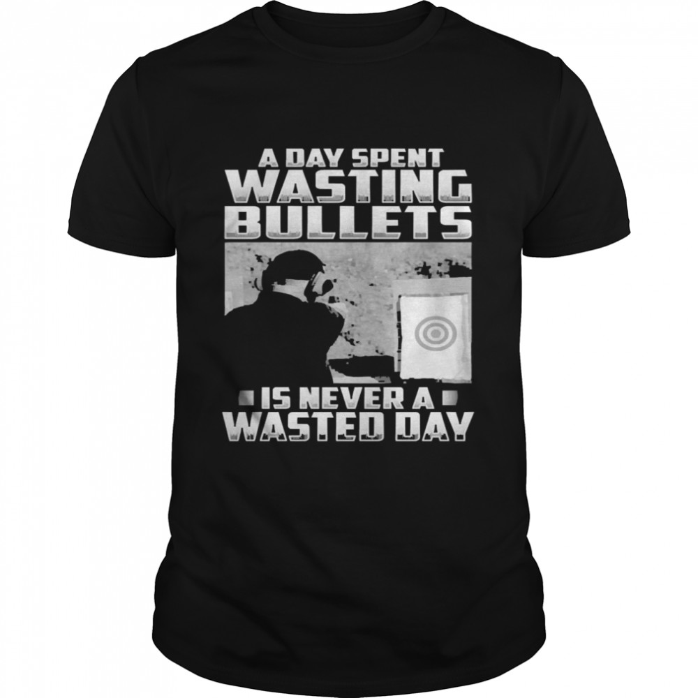 Official a Day Spent Wasting Bullets Is Never A Wasted Day Shirt