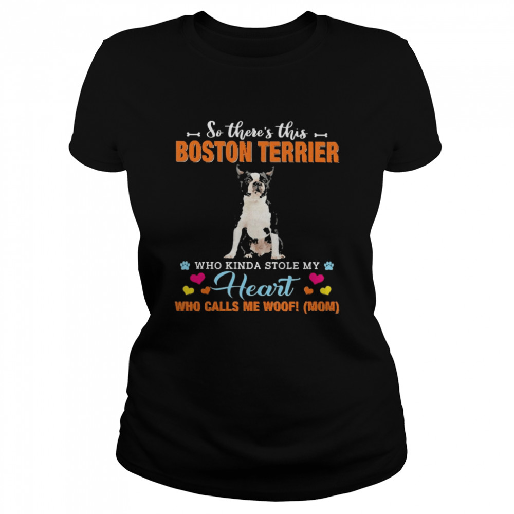Official a Dog Kinda Stole My Heart So There’s This Black Boston Terrier Who Kinda Stole My Heart Who Calls Me Woof Mom  Classic Women's T-shirt
