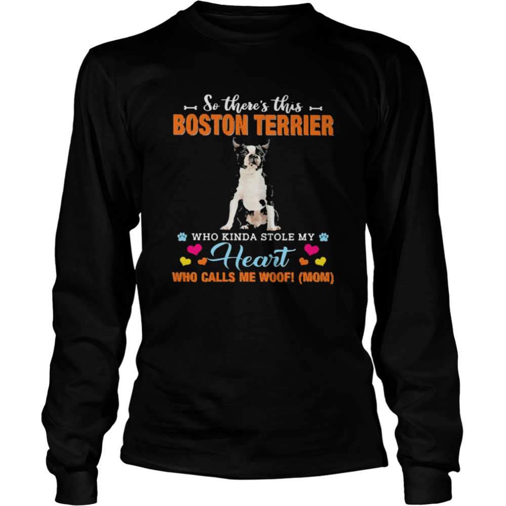 Official a Dog Kinda Stole My Heart So There’s This Black Boston Terrier Who Kinda Stole My Heart Who Calls Me Woof Mom  Long Sleeved T-shirt