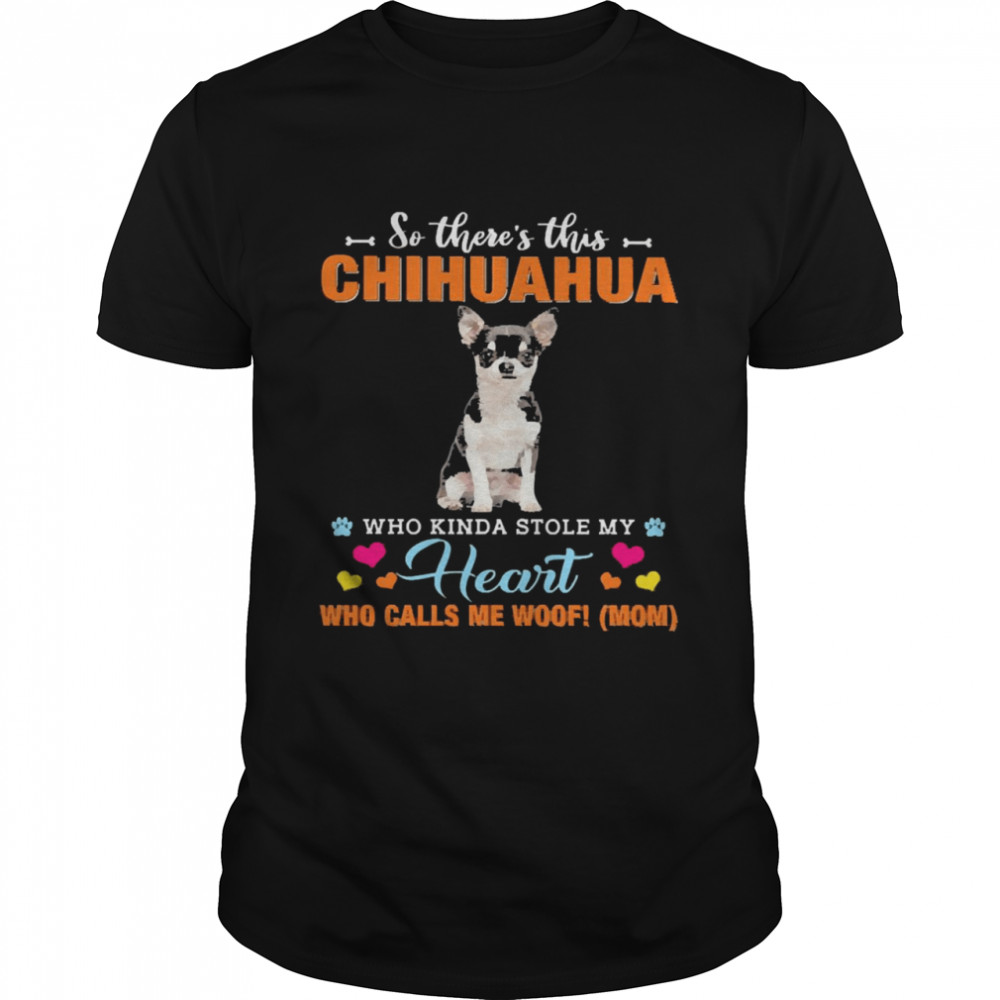 Official a Dog Kinda Stole My Heart So There’s This Black Chihuahua Who Kinda Stole My Heart Who Calls Me Woof Mom Shirt