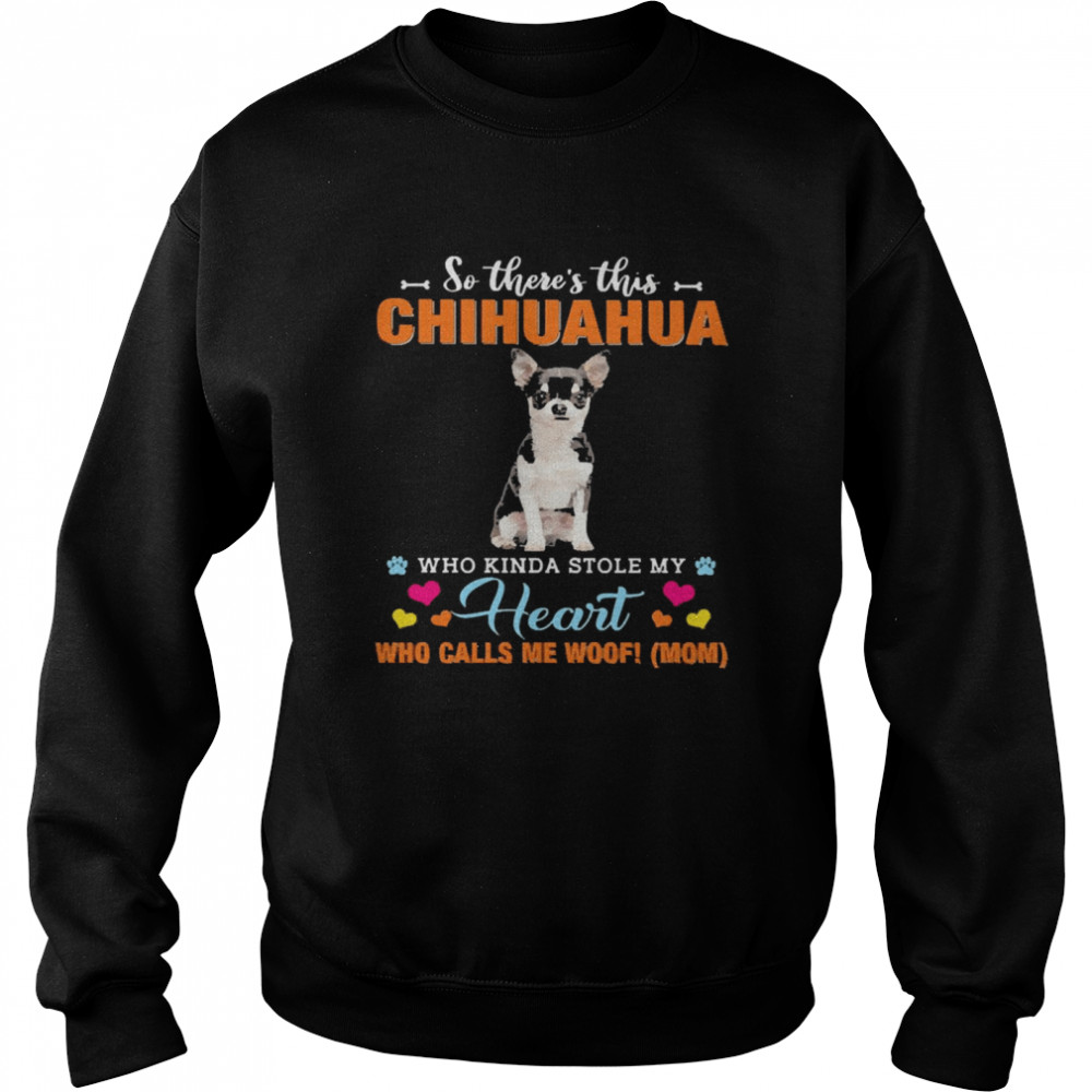 Official a Dog Kinda Stole My Heart So There’s This Black Chihuahua Who Kinda Stole My Heart Who Calls Me Woof Mom  Unisex Sweatshirt