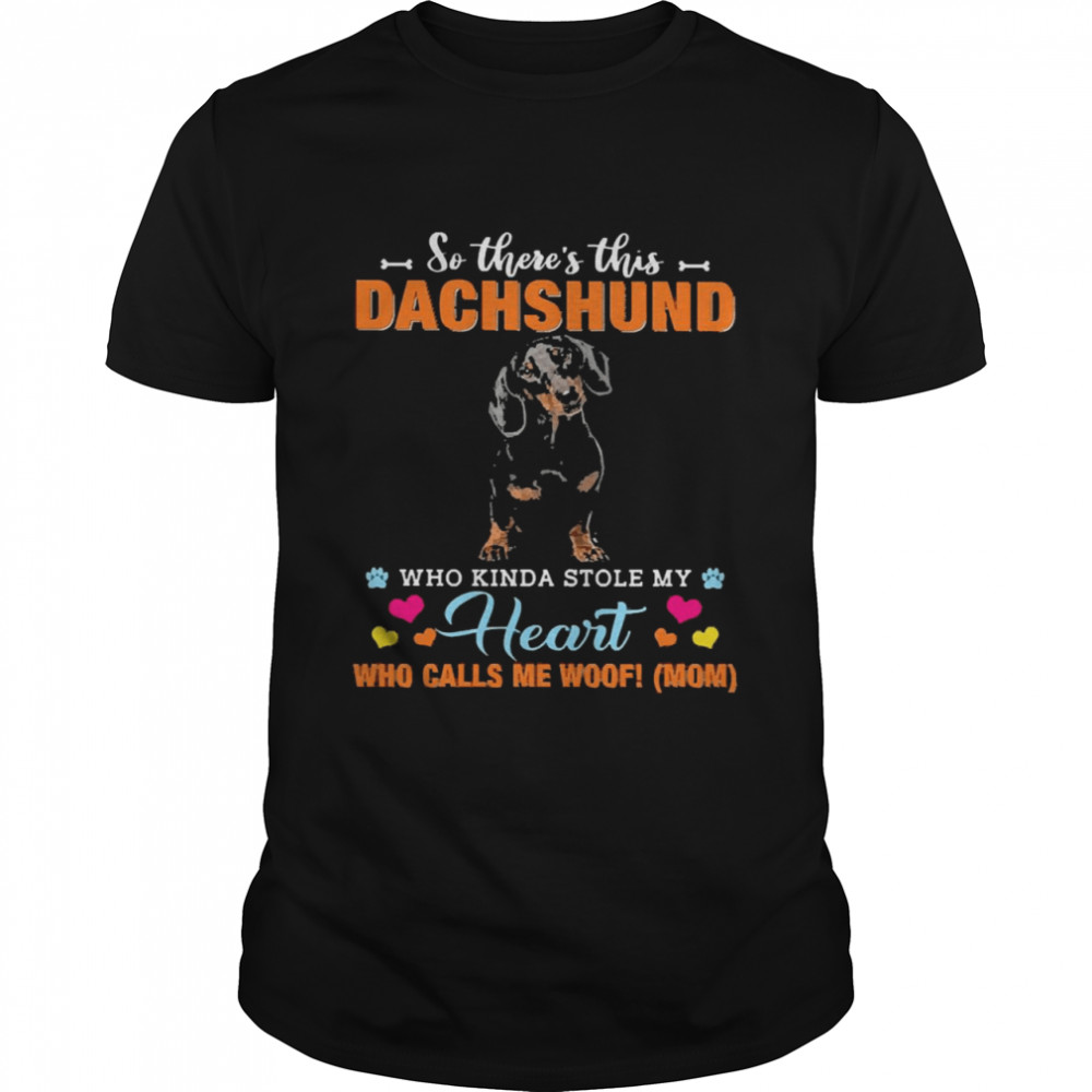 Official a Dog Kinda Stole My Heart So There’s This Black Dachshund Who Kinda Stole My Heart Who Calls Me Woof Mom Shirt