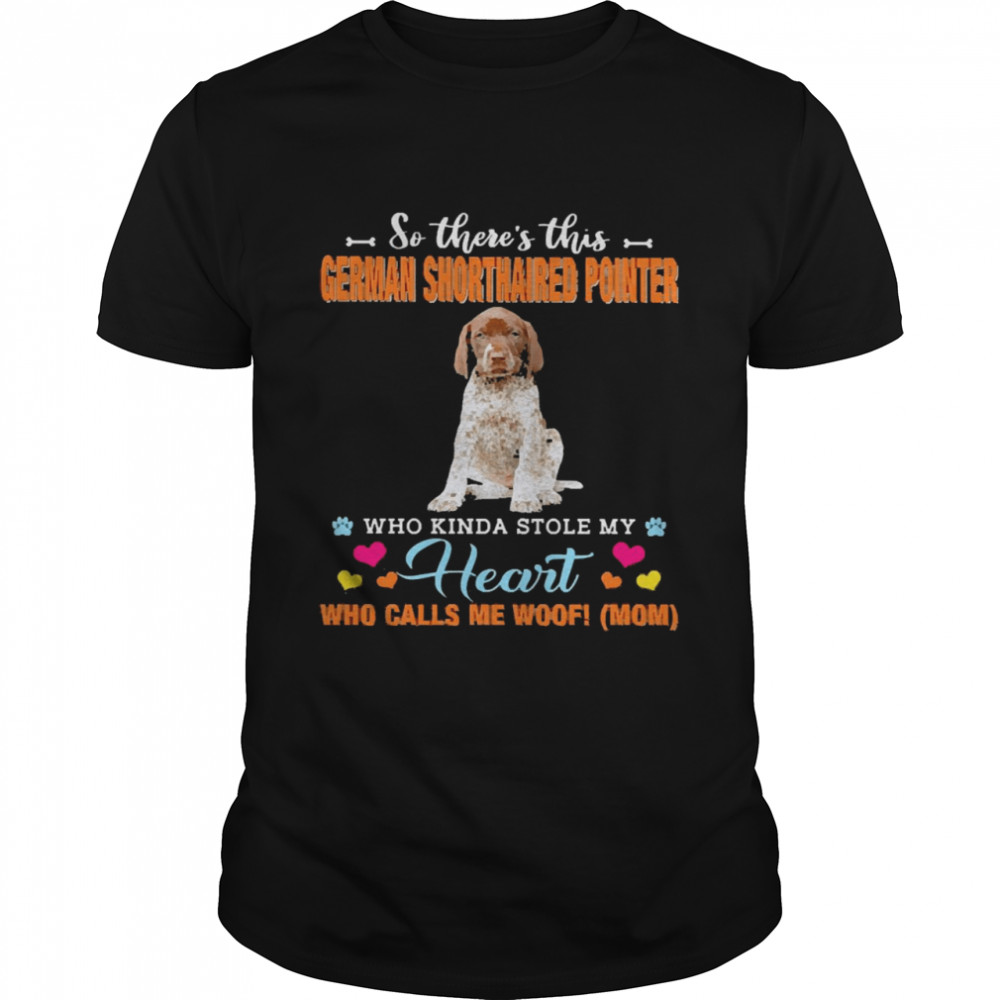 Official a Dog Kinda Stole My Heart So There’s This German Shorthaired Pointer Who Kinda Stole My Heart Who Calls Me Woof Mom Shirt