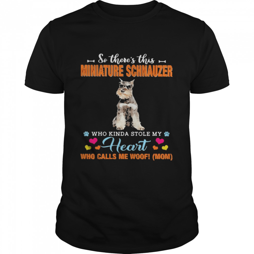 Official a Dog Kinda Stole My Heart So There’s This Grey Miniature Schnauzer Who Kinda Stole My Heart Who Calls Me Woof Mom Shirt