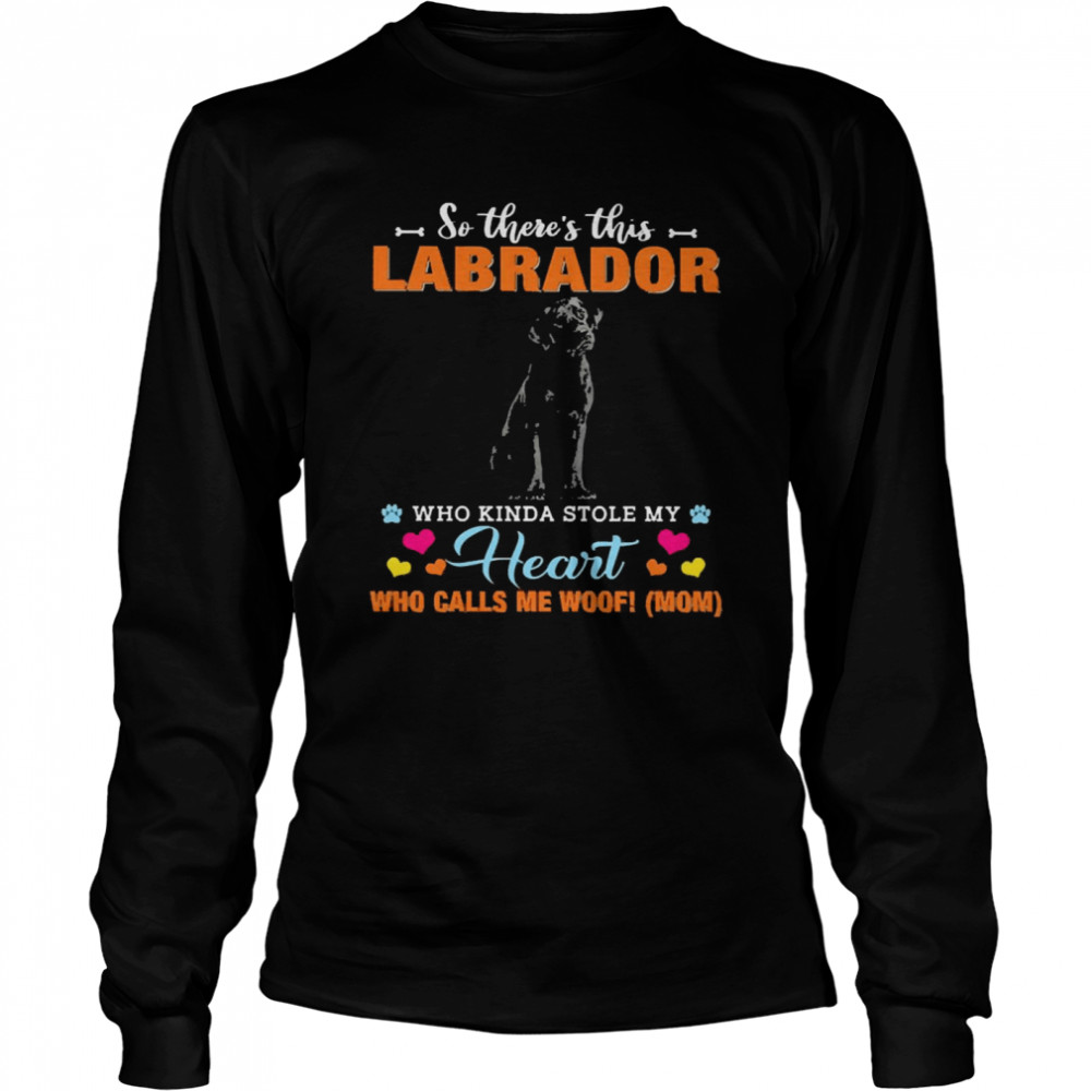 Official a Dog Kinda Stole My Heart So There’s This Labrador Who Kinda Stole My Heart Who Calls Me Woof Mom  Long Sleeved T-shirt