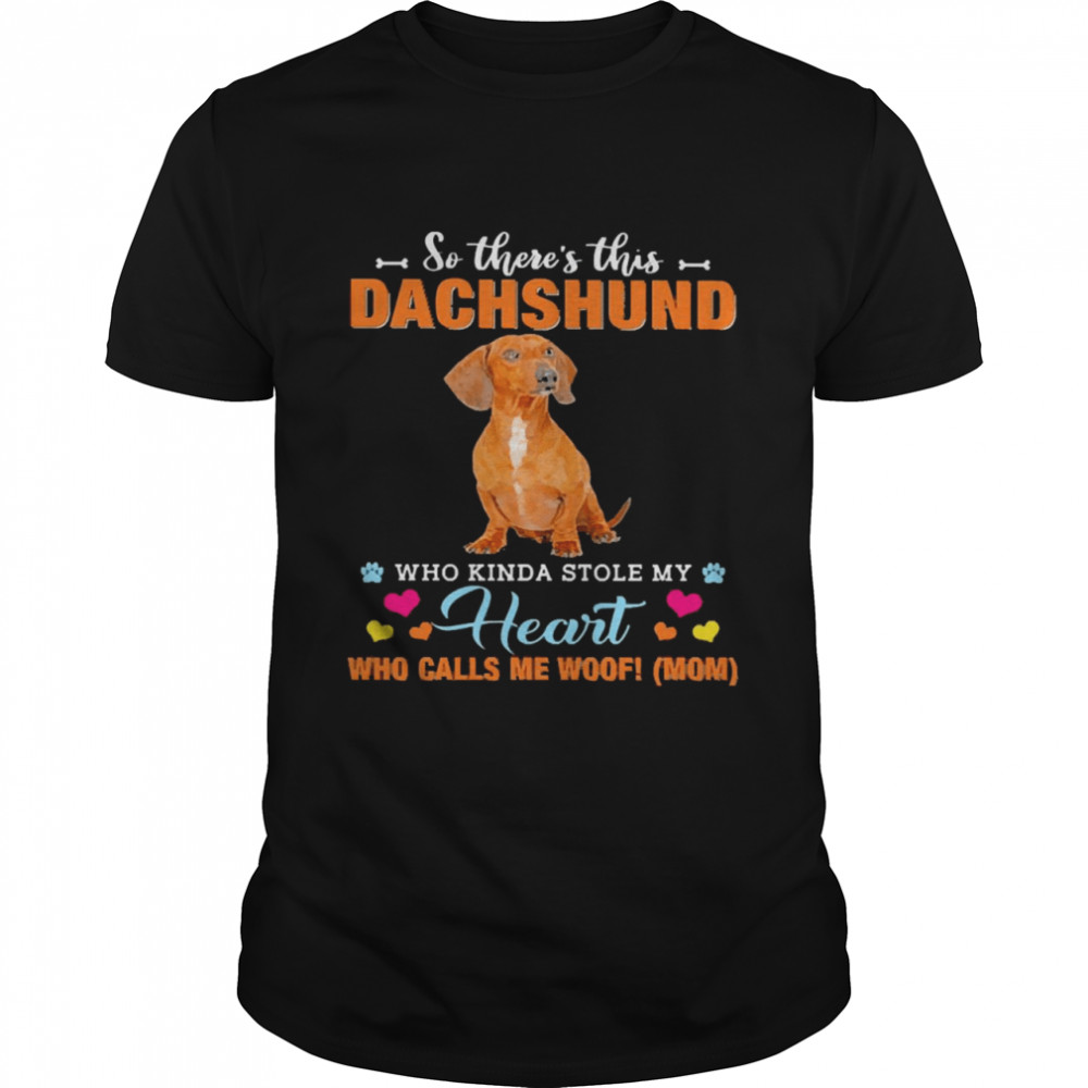 Official a Dog Kinda Stole My Heart So There’s This Red Dachshund Who Kinda Stole My Heart Who Calls Me Woof Mom Shirt