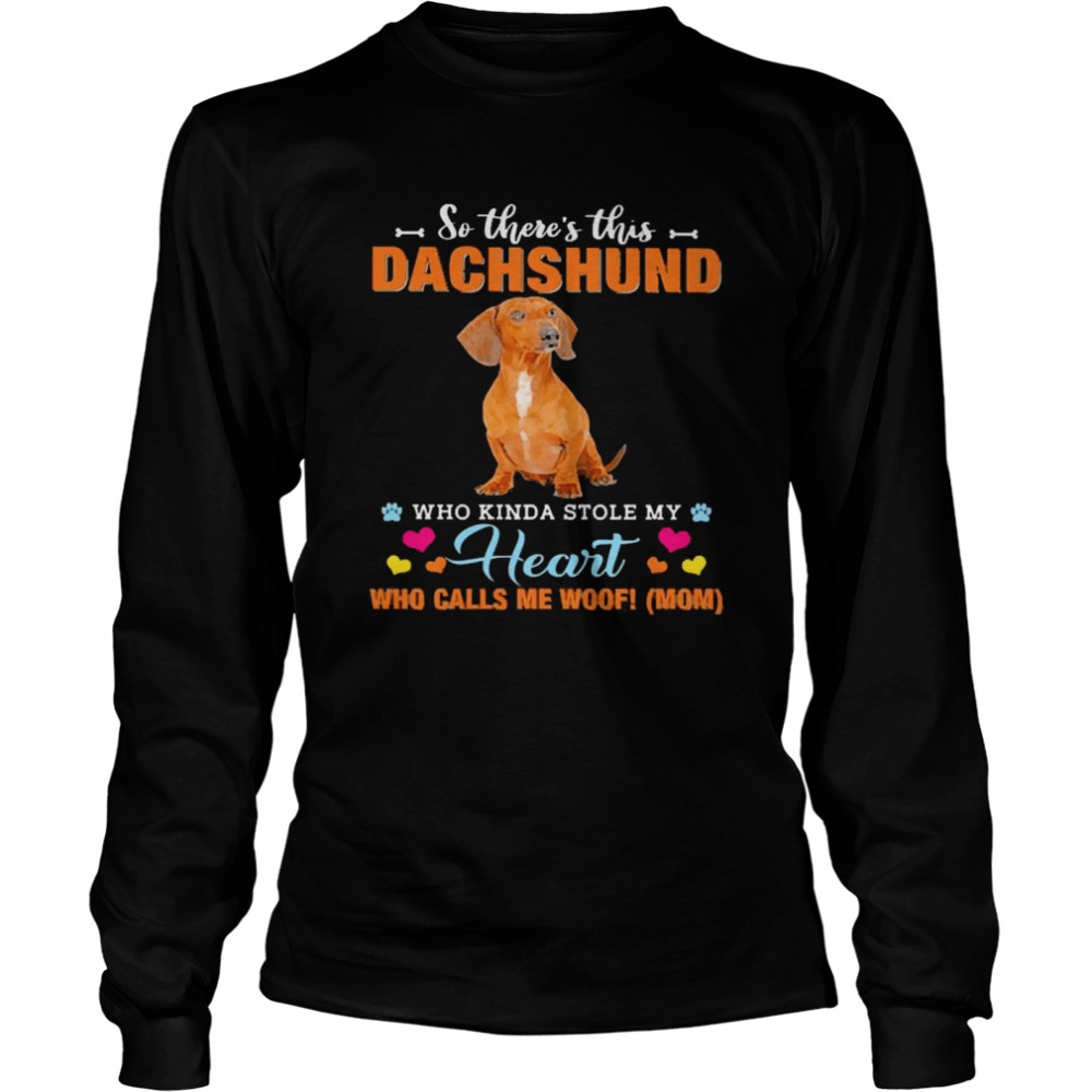 Official a Dog Kinda Stole My Heart So There’s This Red Dachshund Who Kinda Stole My Heart Who Calls Me Woof Mom  Long Sleeved T-shirt