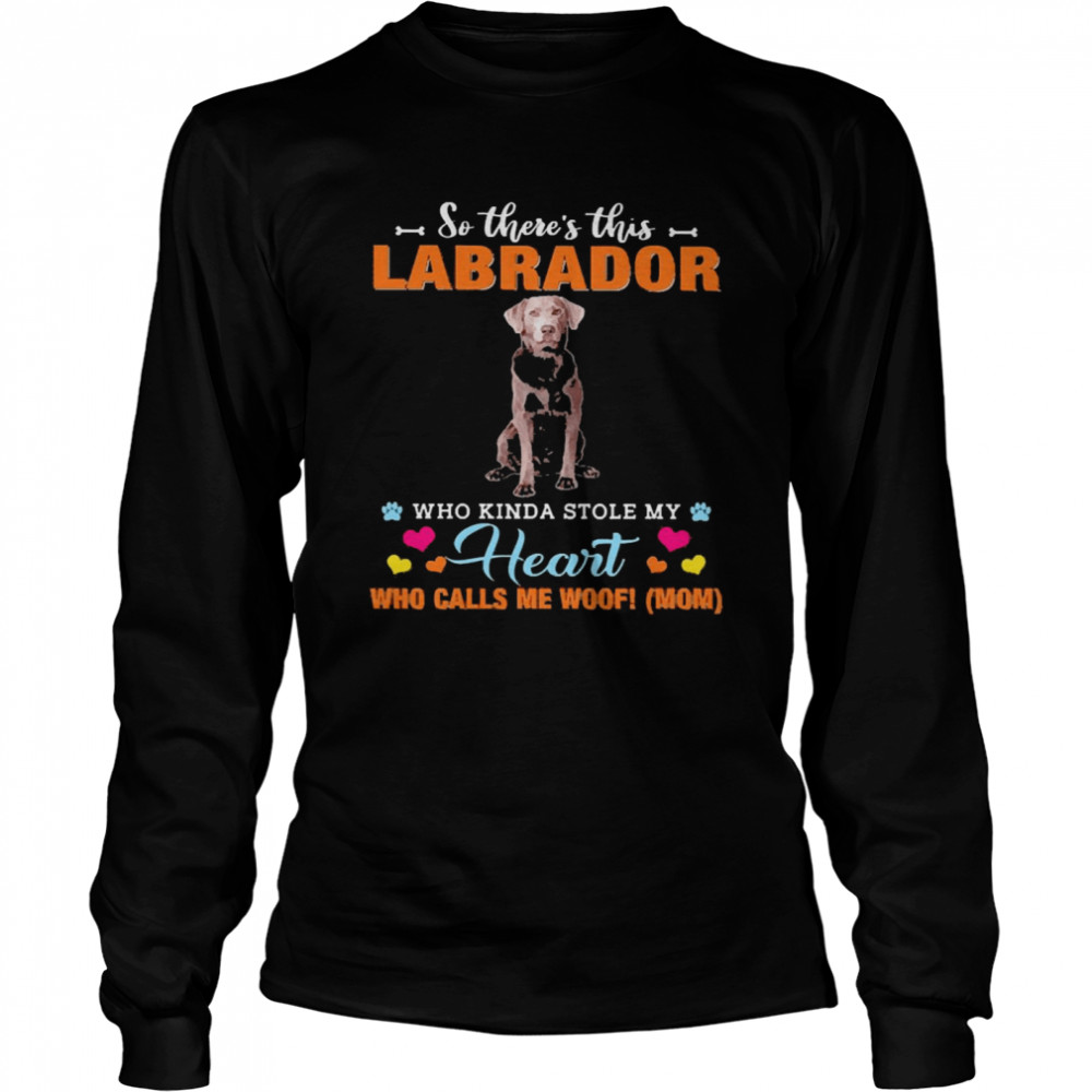 Official a Dog Kinda Stole My Heart So There’s This Silver Labrador Who Kinda Stole My Heart Who Calls Me Woof Mom  Long Sleeved T-shirt