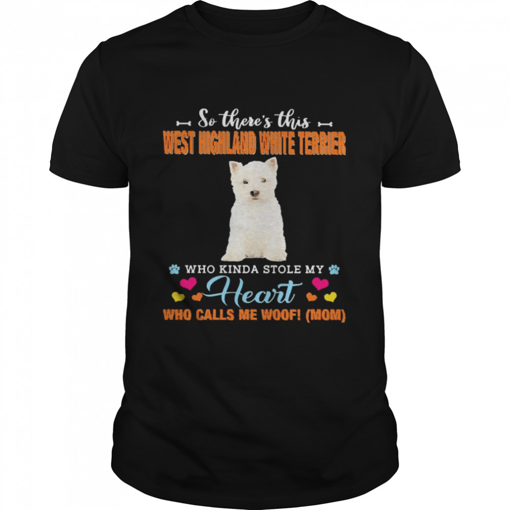 Official a Dog Kinda Stole My Heart So There’s This West Highland White Terrier Who Kinda Stole My Heart Who Calls Me Woof Mom Shirt