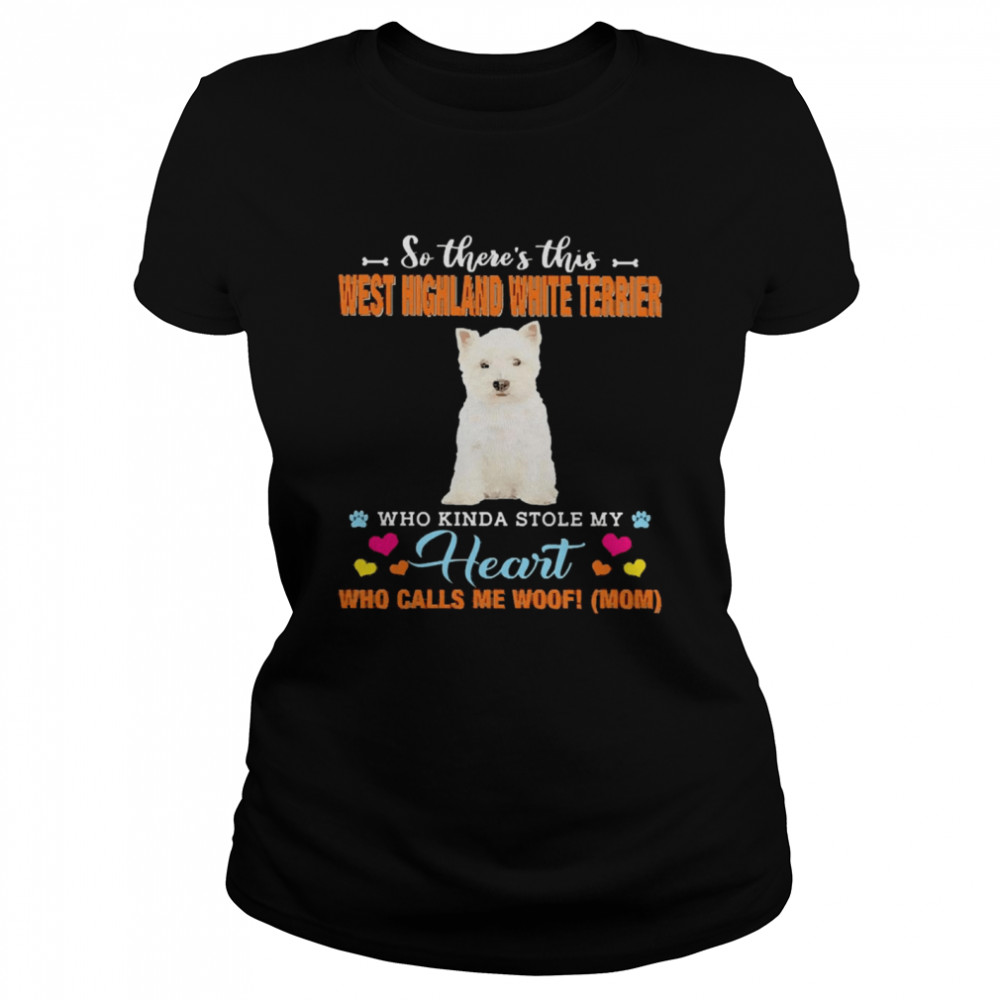 Official a Dog Kinda Stole My Heart So There’s This West Highland White Terrier Who Kinda Stole My Heart Who Calls Me Woof Mom  Classic Women's T-shirt