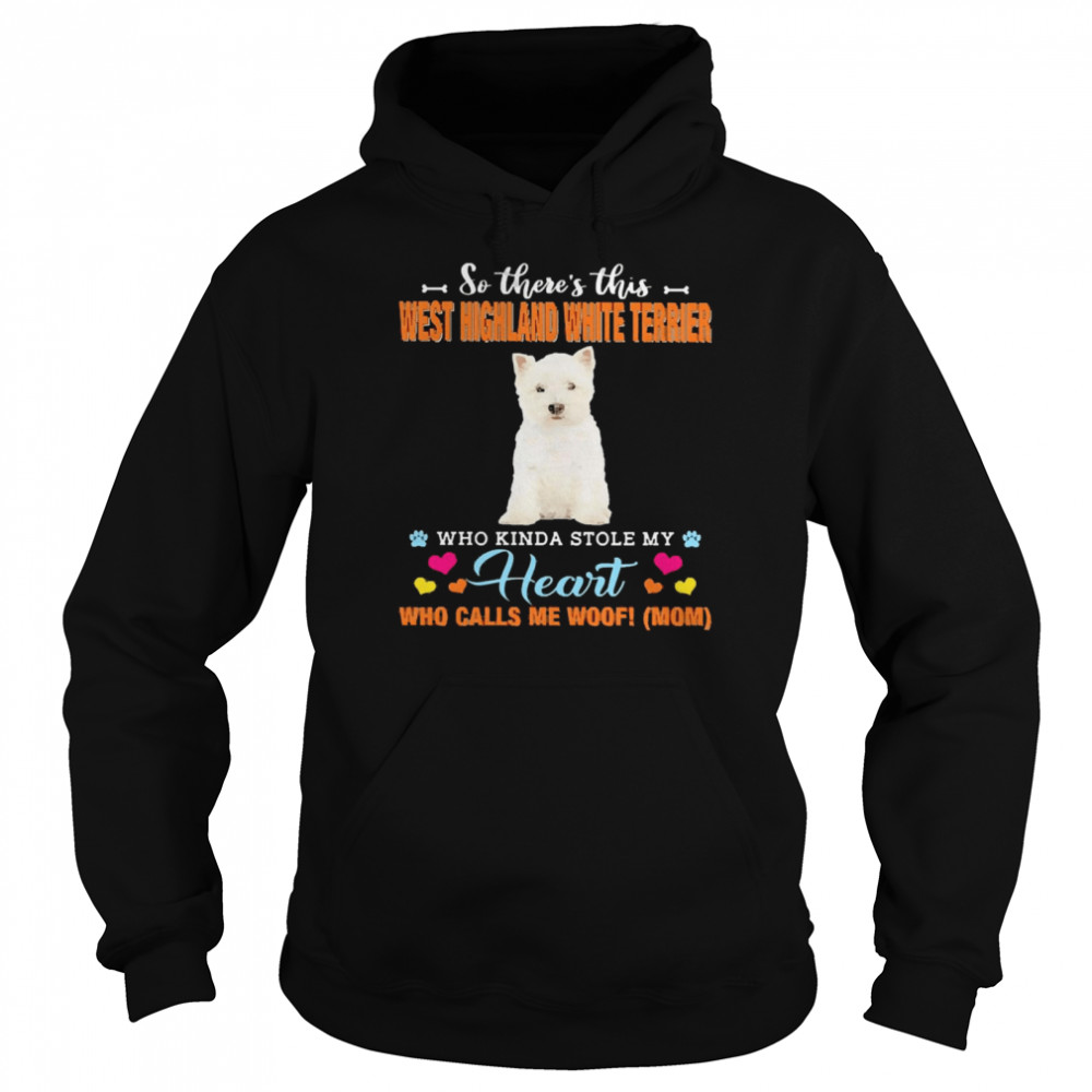 Official a Dog Kinda Stole My Heart So There’s This West Highland White Terrier Who Kinda Stole My Heart Who Calls Me Woof Mom  Unisex Hoodie