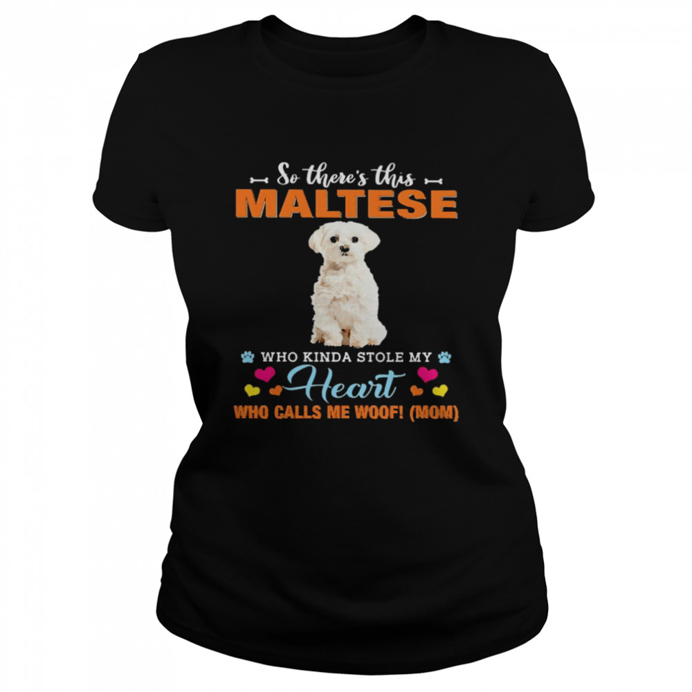 Official a Dog Kinda Stole My Heart So There’s This White Maltese Who Kinda Stole My Heart Who Calls Me Woof Mom  Classic Women's T-shirt