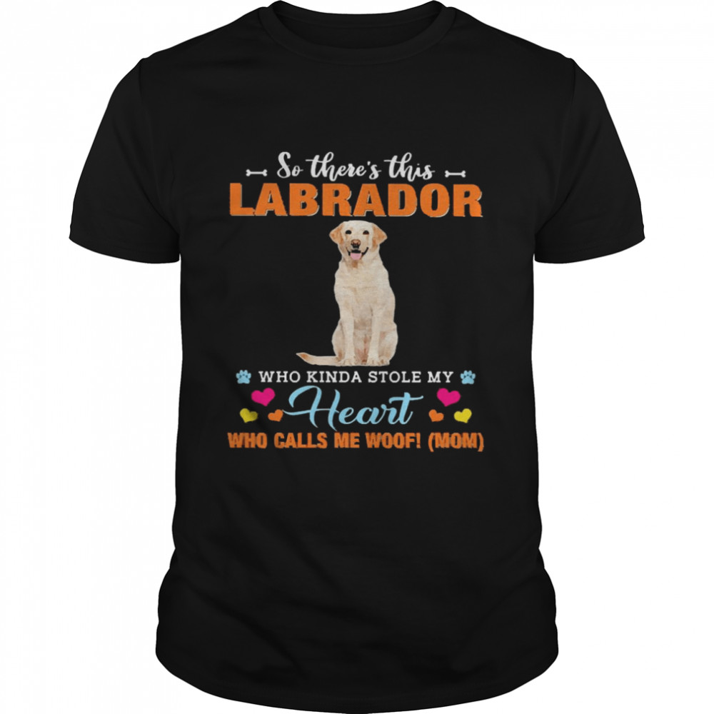 Official a Dog Kinda Stole My Heart So There’s This Yellow Labrador Who Kinda Stole My Heart Who Calls Me Woof Mom Shirt