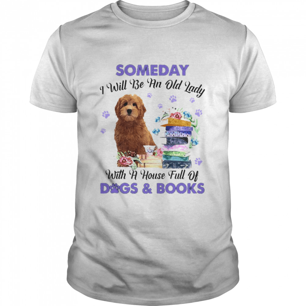 Red Goldendoodle Someday I Will Be And Old Lady With A House Full Of Dogs And Books Shirt