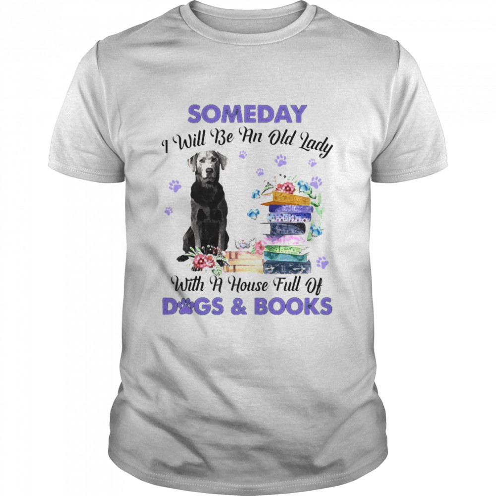 Silver Labrador Someday I Will Be And Old Lady With A House Full Of Dogs And Books Shirt