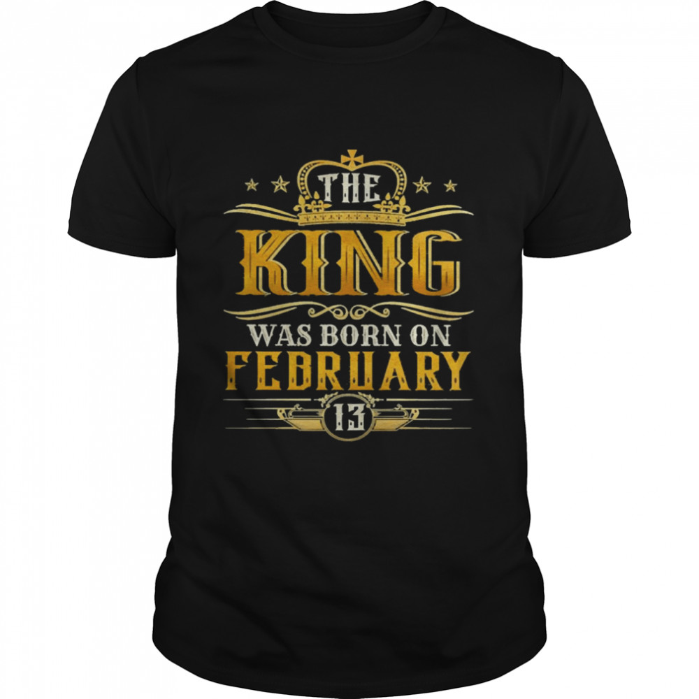 The King Was Born On February 13 Birthday Party Shirt