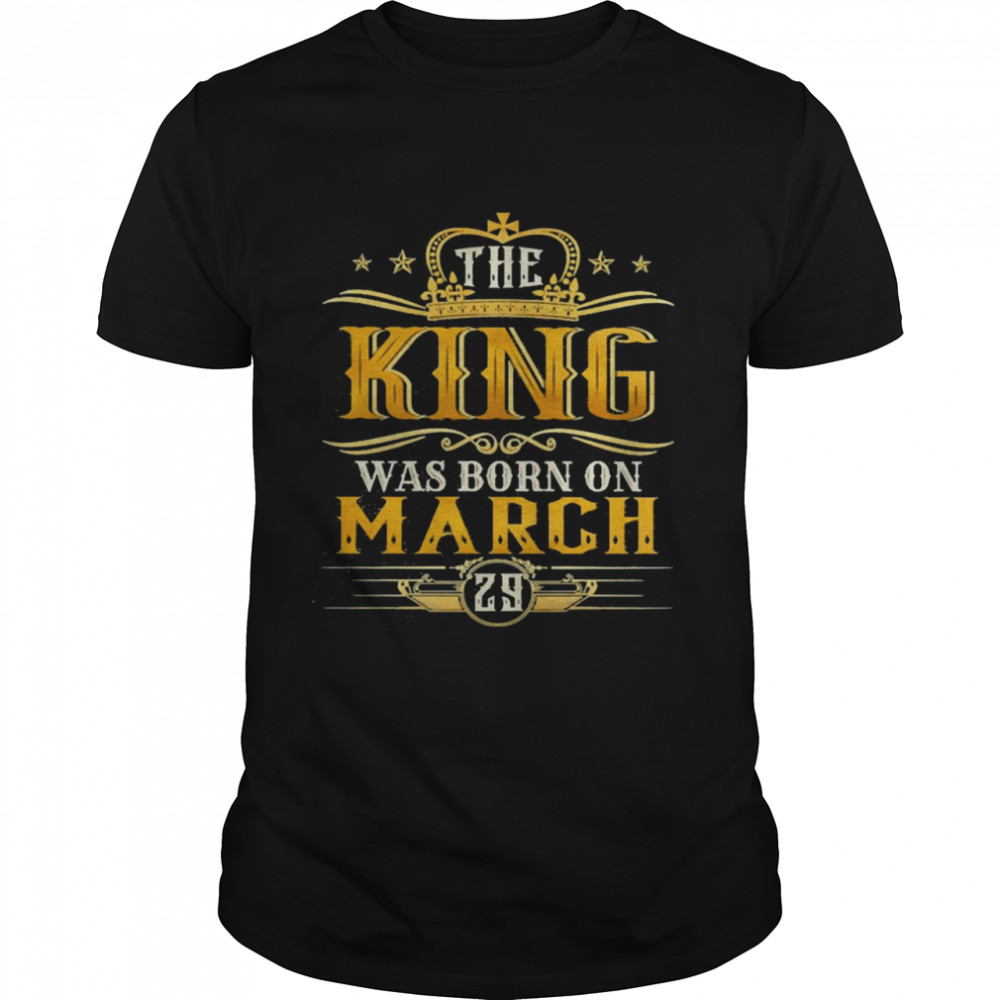 The King Was Born On March 29 Shirt