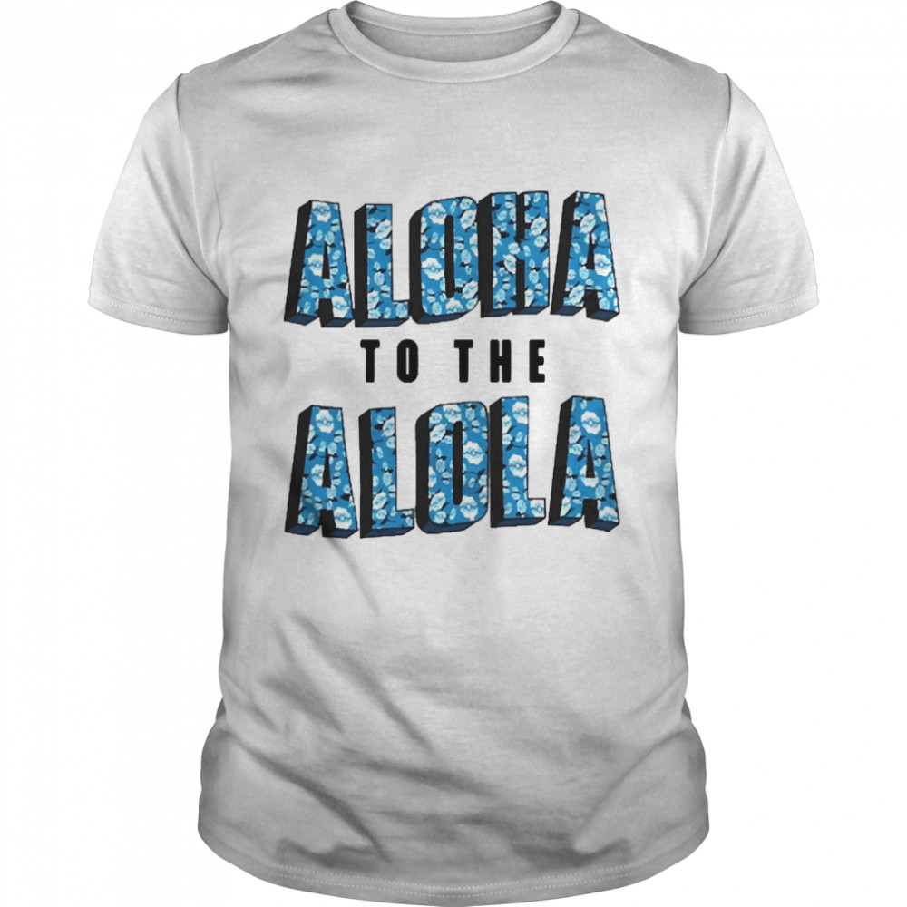 Aloha To The Alola Shirt