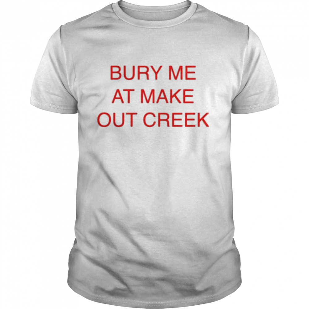 Bury Me At Make Out Creek 2022 shirt