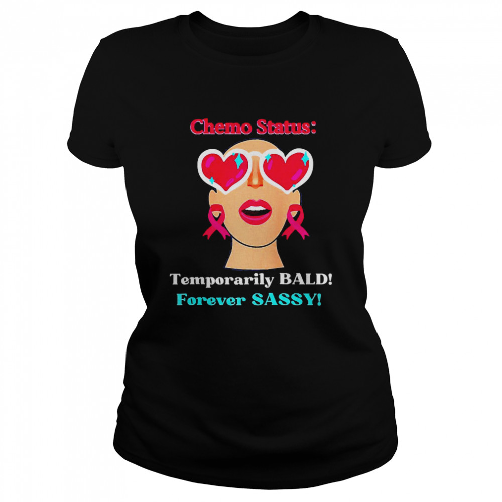 Chemo Status Temporarily Bald Forever Sassy  Classic Women's T-shirt