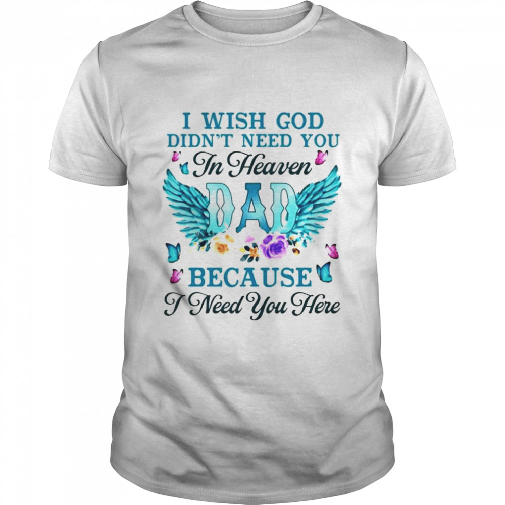 Dad I wish god didn’t need you in heaven because I need you shirt