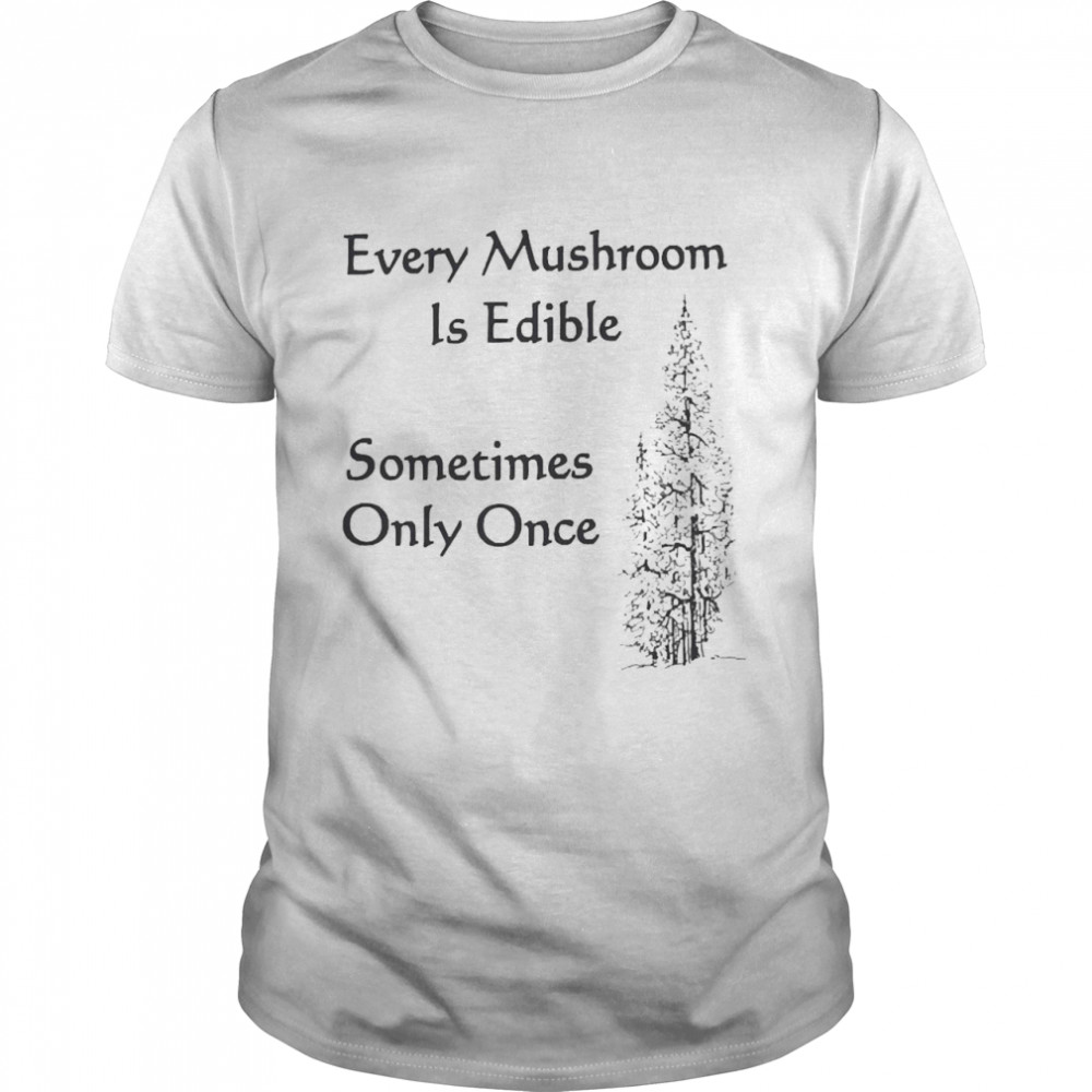 Every Mushroom Is Edible Sometime Only Once  Classic Men's T-shirt