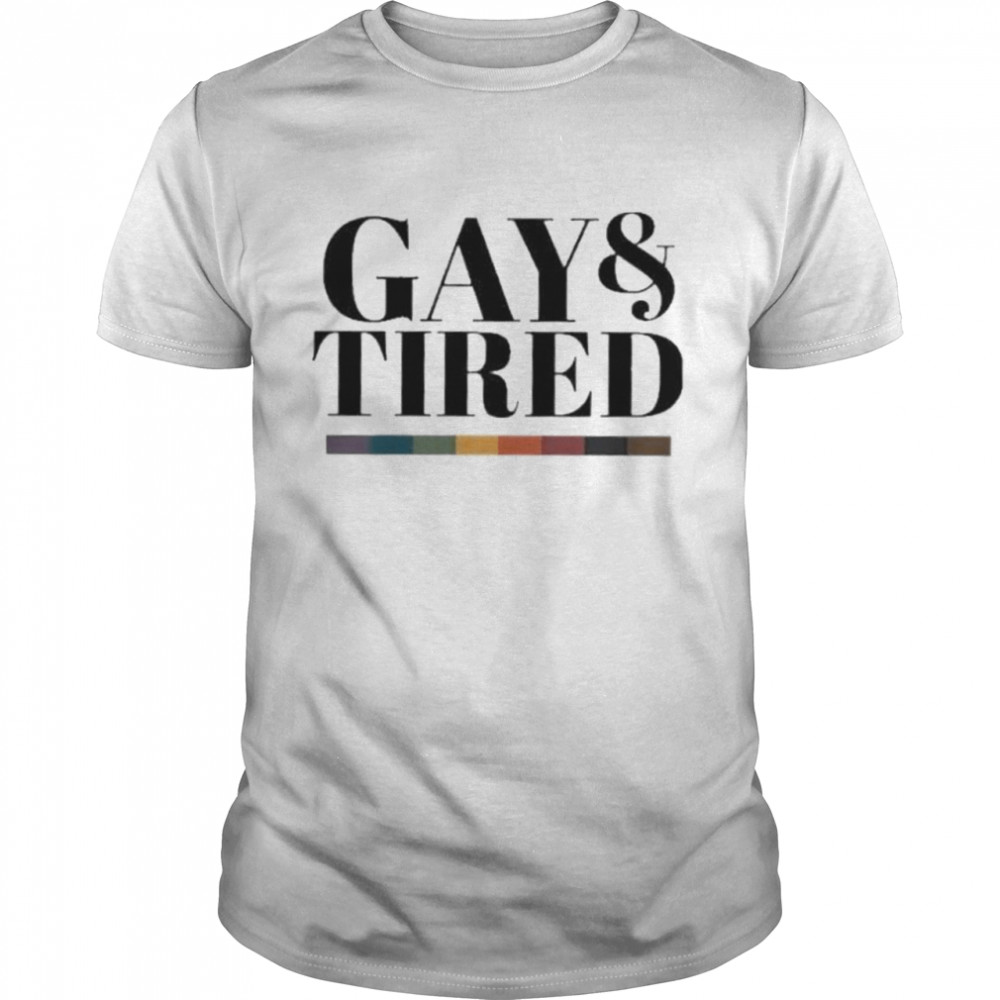 Gay Pride Apparel Gay And Tired shirt