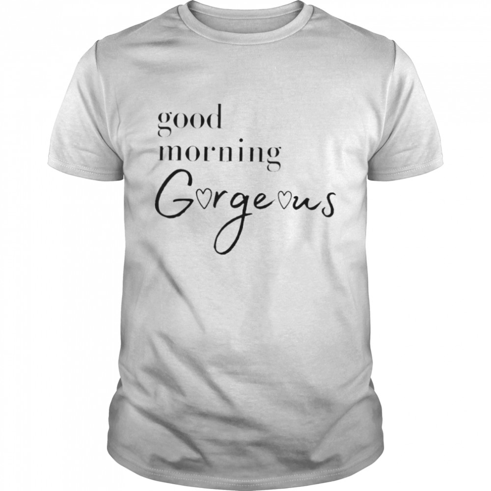 Good Morning Gorgeous with Hearts shirt