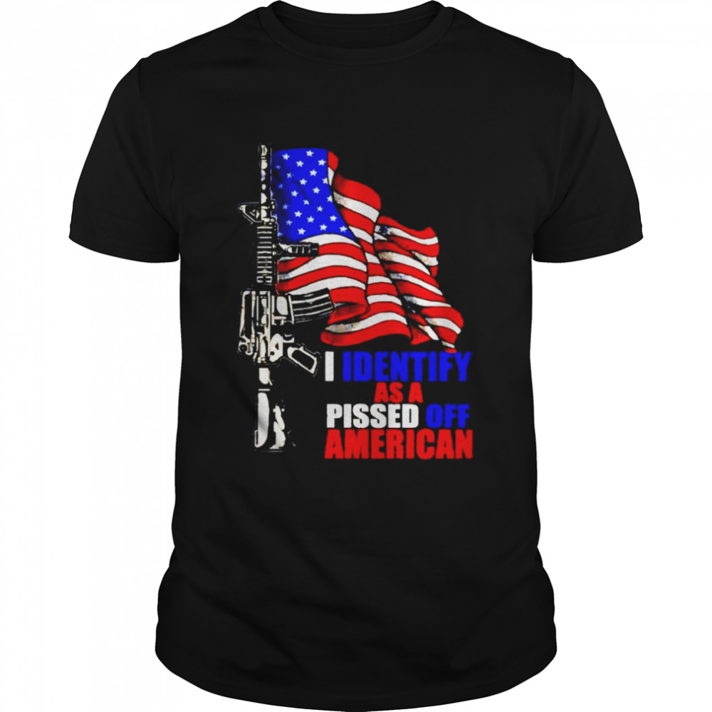 Gun I identify as a pissed off American shirt