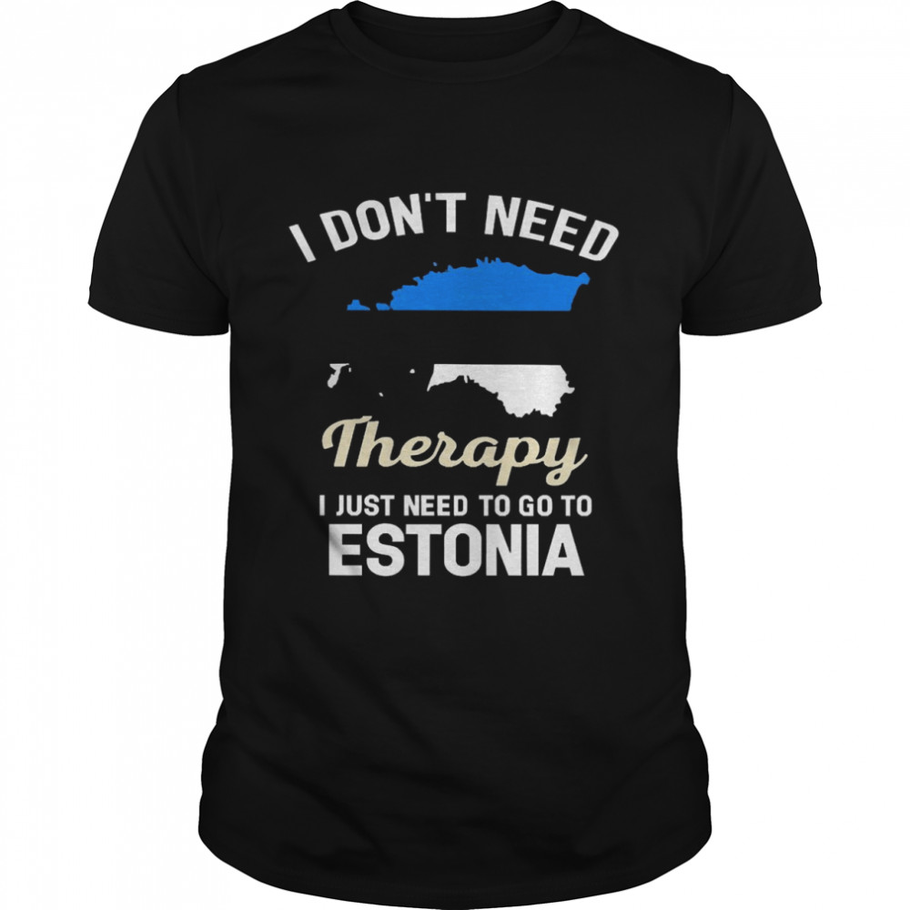 I Don’t Need Therapy I Just Need To Go To Estonia Shirt