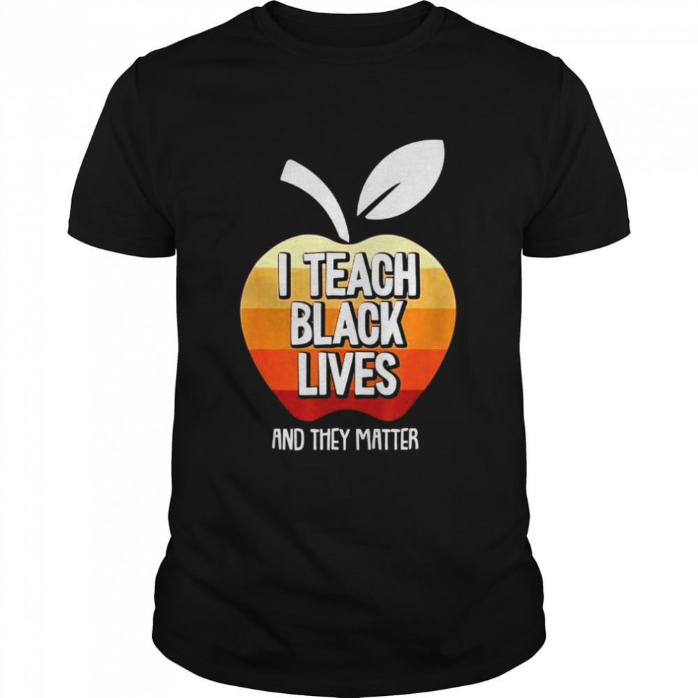 I teach black lives and they matter shirt