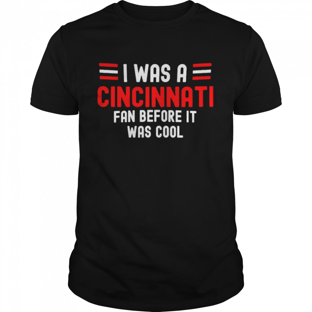 I was a Cincinnati fan before it was cool shirt