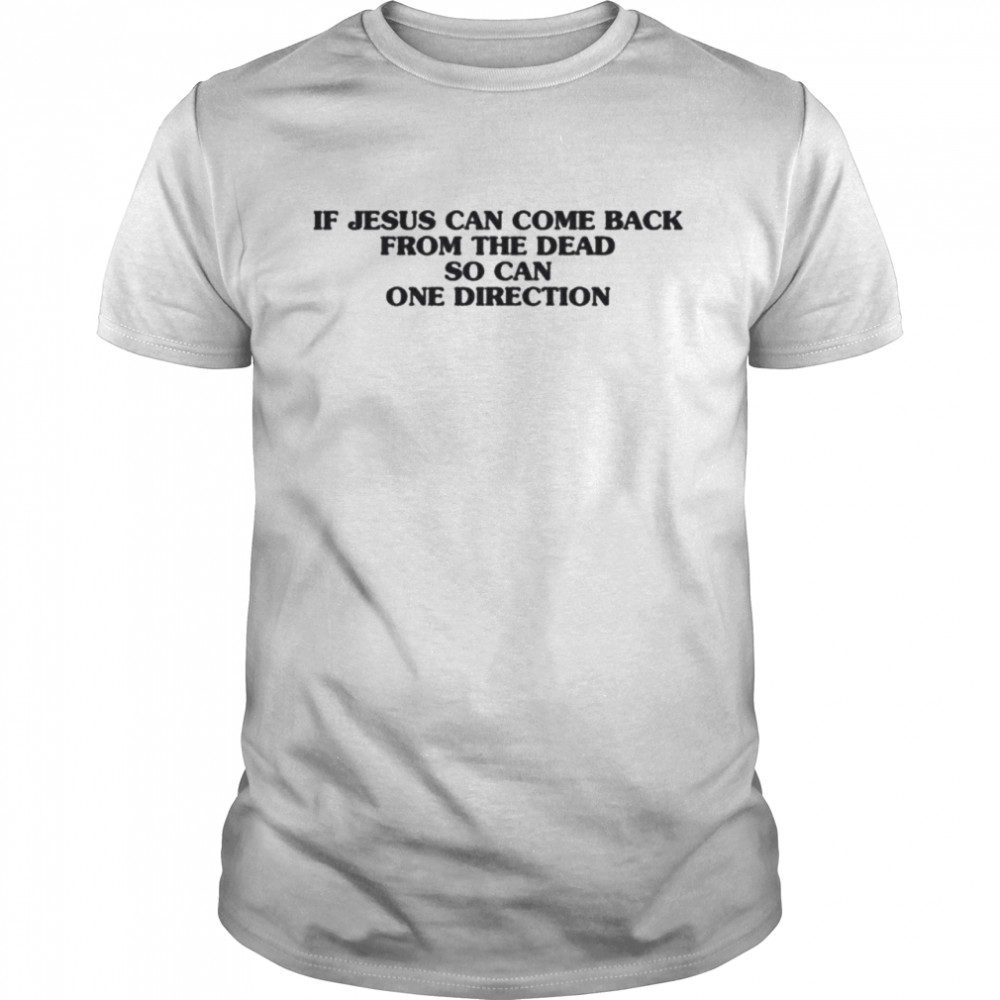 If jesus can come back from the dead so can one direction shirt