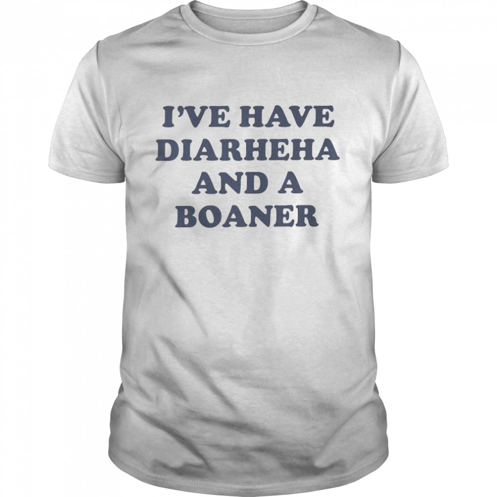 I’ve Have Diarheha And A Boaner Shirt
