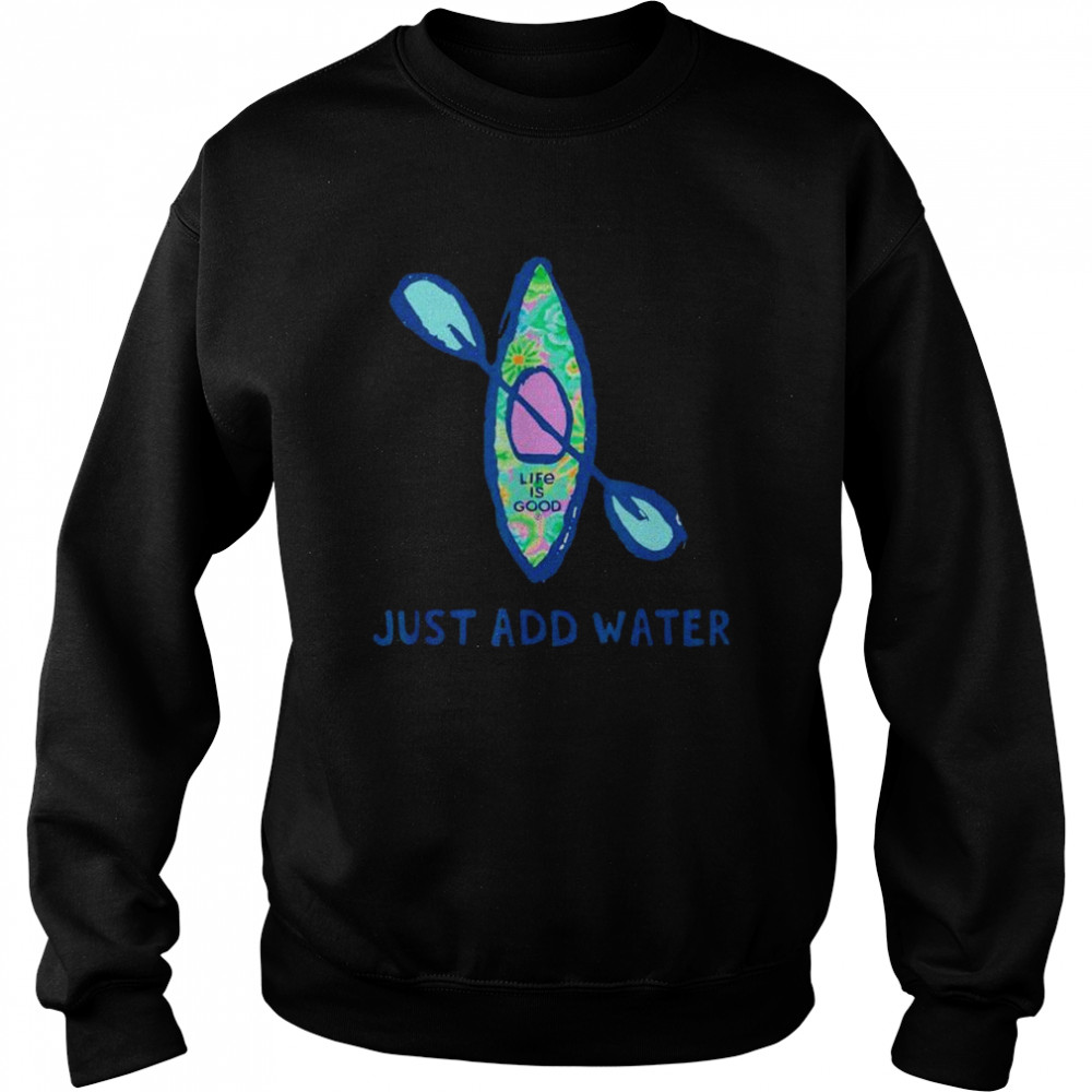 Life Is Good Just Add Water Kayak shirt Unisex Sweatshirt