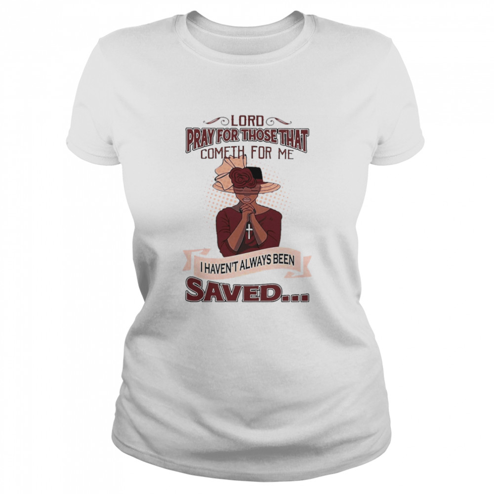 Lord Pray For Those That Cometh For Me I Haven’t Always Been Saved  Classic Women's T-shirt