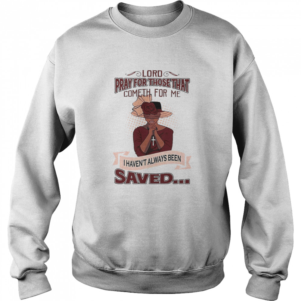 Lord Pray For Those That Cometh For Me I Haven’t Always Been Saved  Unisex Sweatshirt