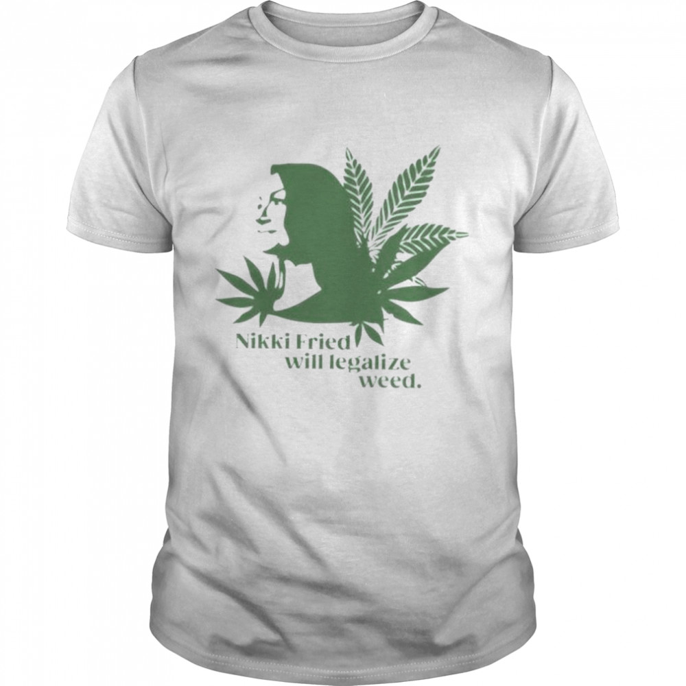 Nikki Fried Will Legalize Weed shirt